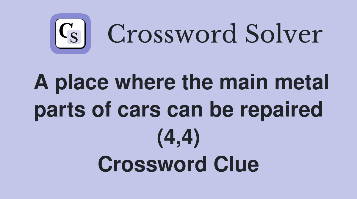 A place where the main metal parts of cars can be repaired (4,4) Crossword Clue