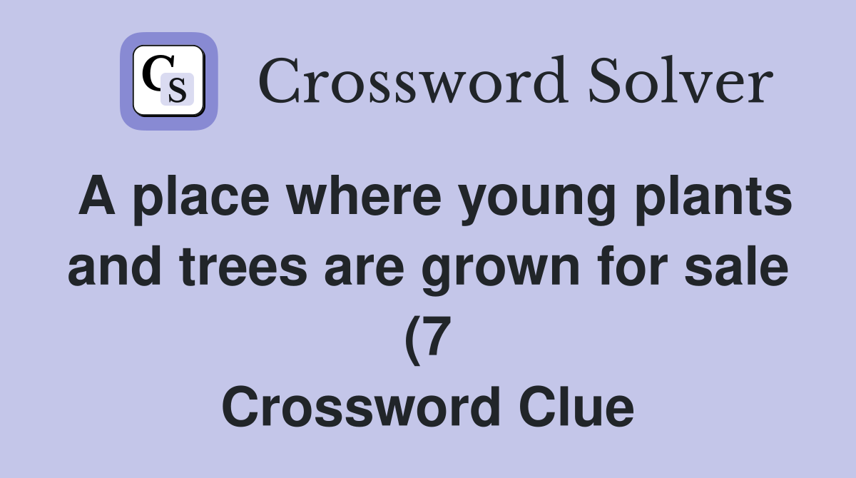 A place where young plants and trees are grown for sale (7) Crossword A place where young plants and trees are grown for sale (7) Crossword