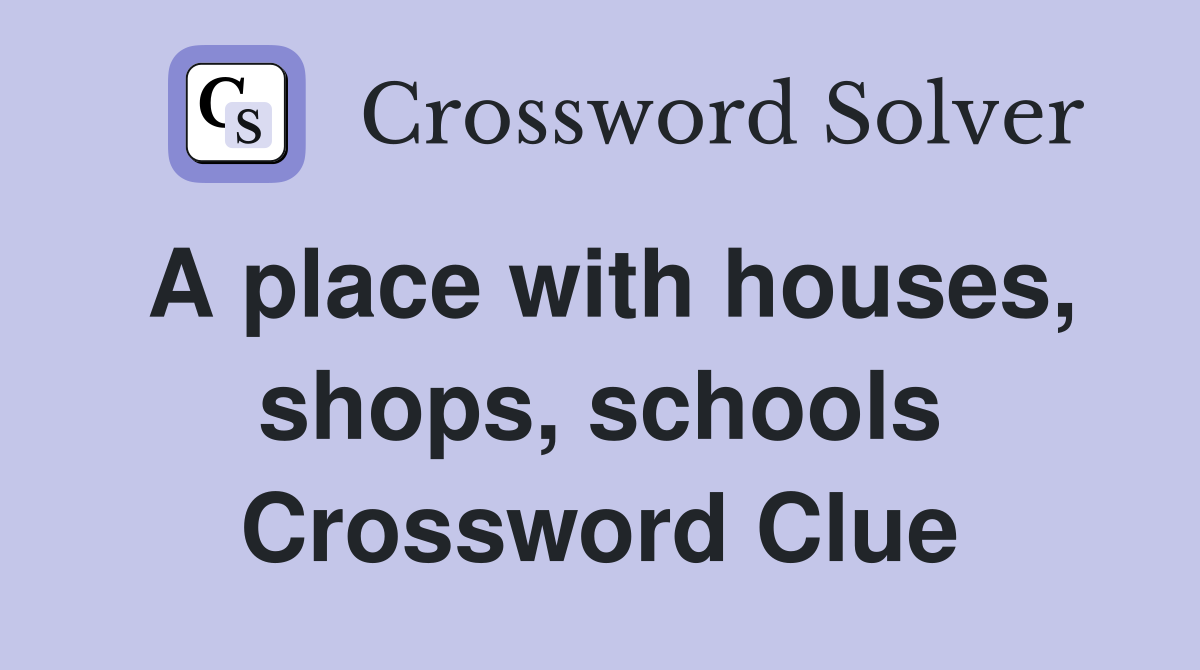 A place with houses, shops, schools Crossword Clue