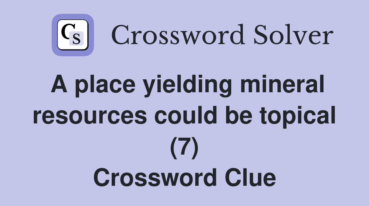 A place yielding mineral resources could be topical (7) Crossword Clue