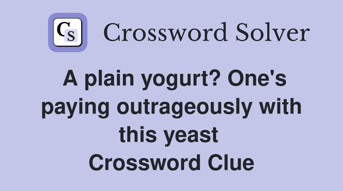 A plain yogurt? One's paying outrageously with this yeast  Crossword Clue