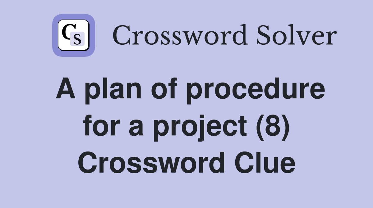 A plan of procedure for a project (8) Crossword Clue