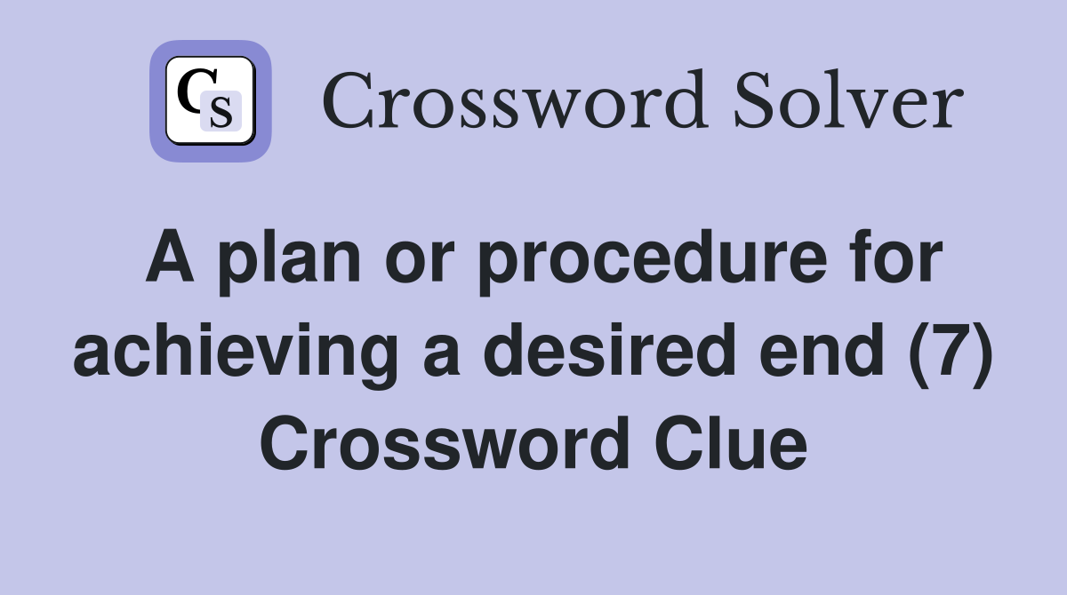 A plan or procedure for achieving a desired end (7) Crossword Clue