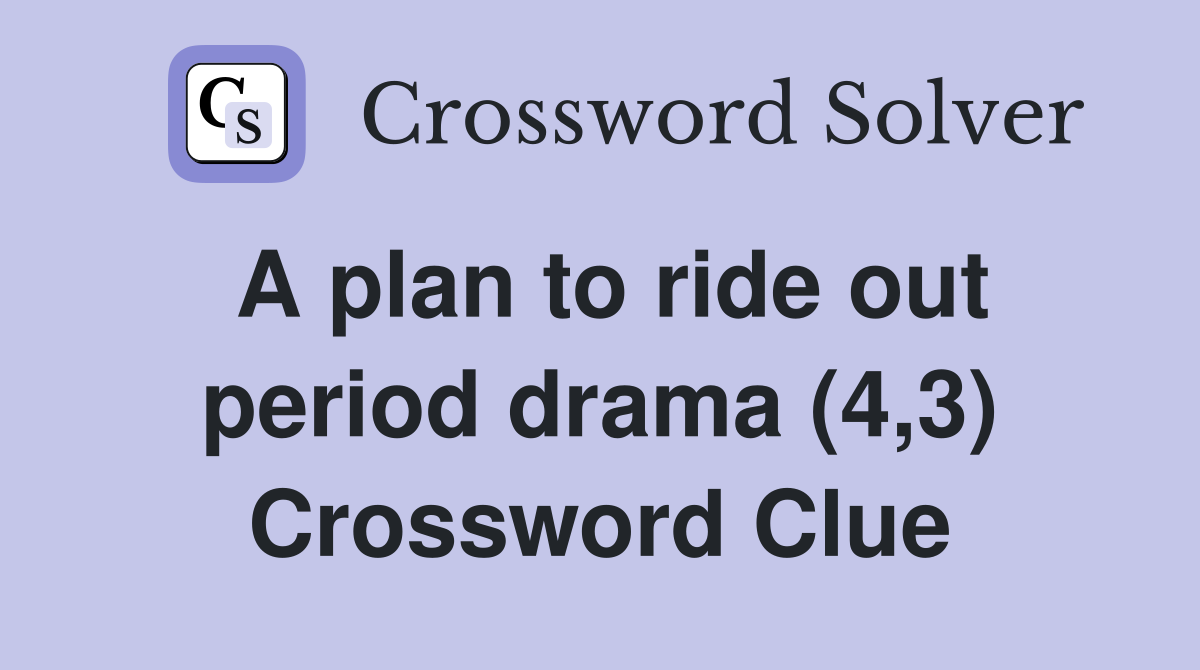 A plan to ride out period drama (4,3) Crossword Clue