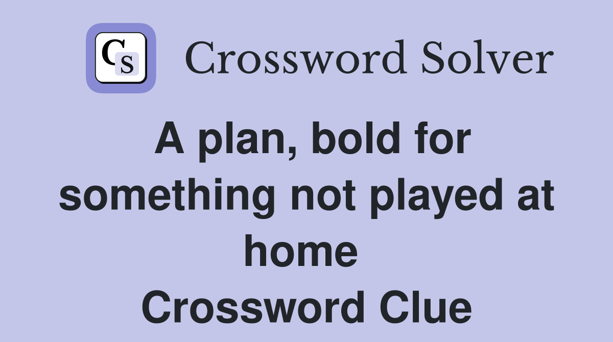 A plan, bold for something not played at home  Crossword Clue