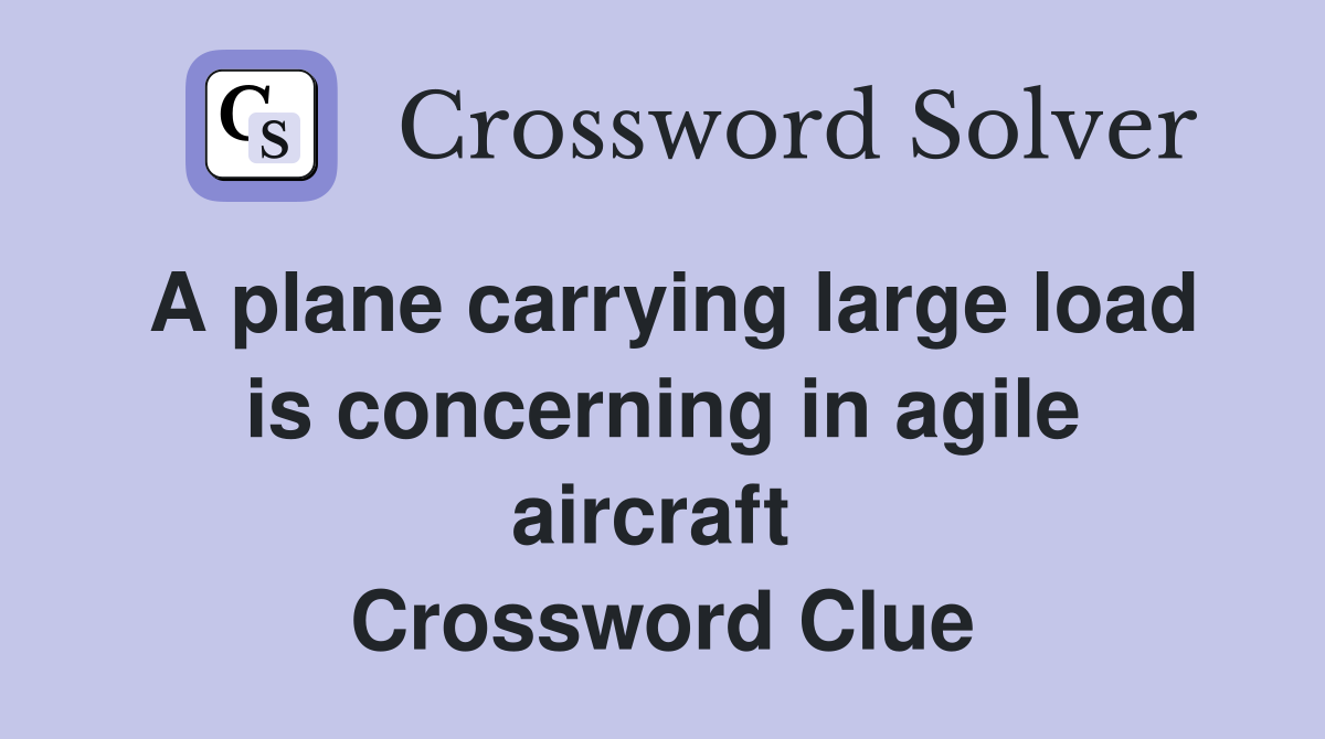 A plane carrying large load is concerning in agile aircraft  Crossword Clue