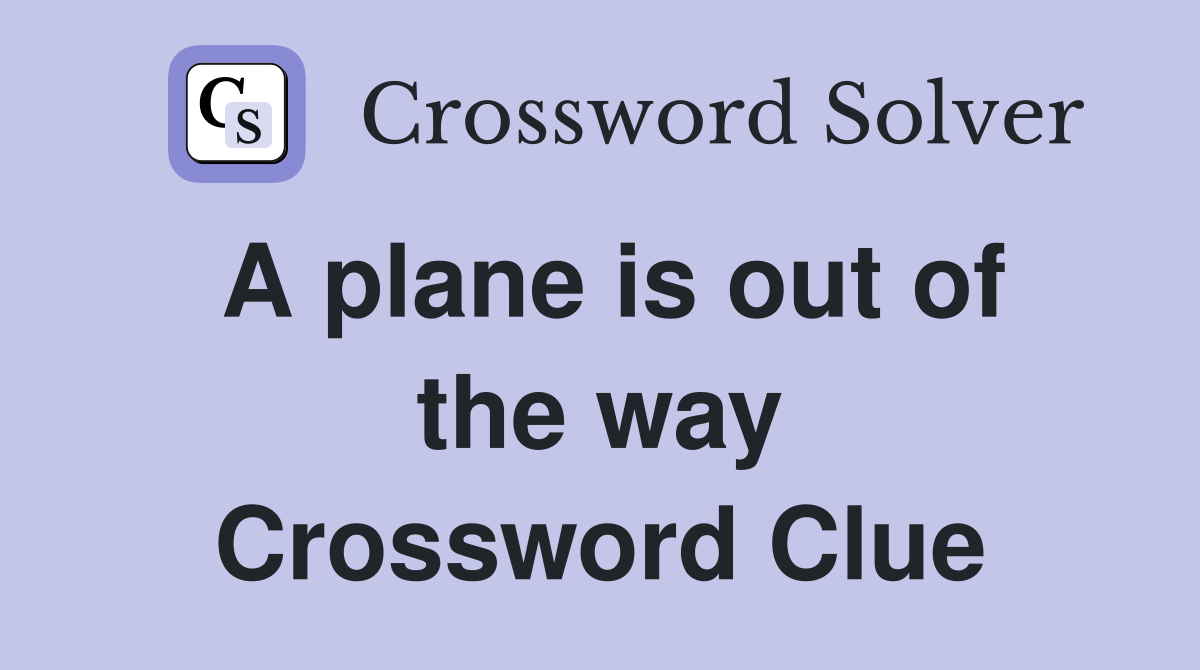 A plane is out of the way Crossword Clue