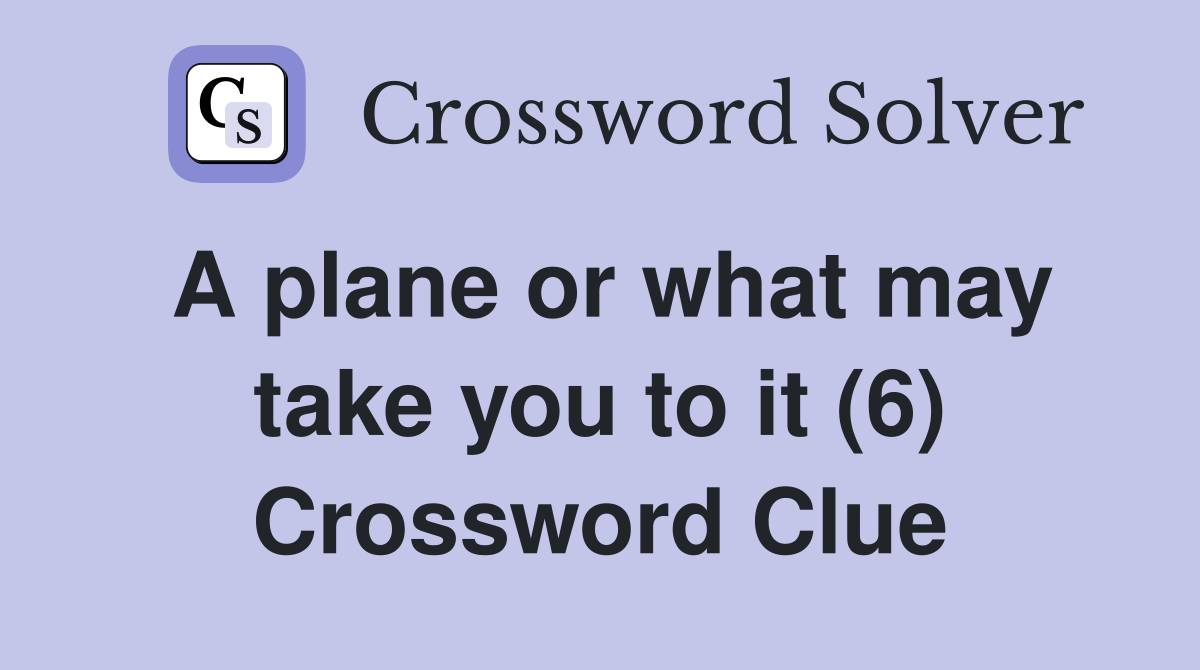 A plane or what may take you to it (6) Crossword Clue