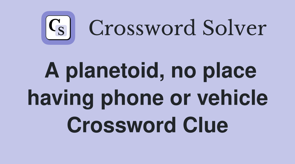 A planetoid, no place having phone or vehicle Crossword Clue