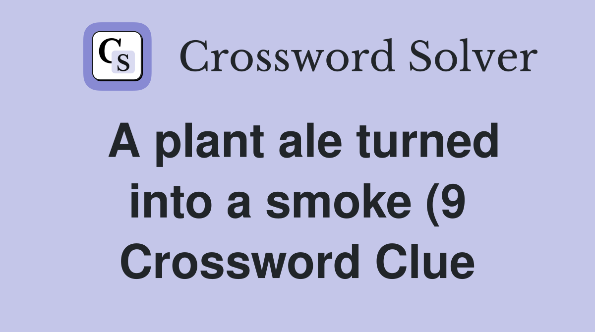 A plant ale turned into a smoke (9) Crossword Clue Answers A plant ale turned into a smoke (9) Crossword Clue Answers