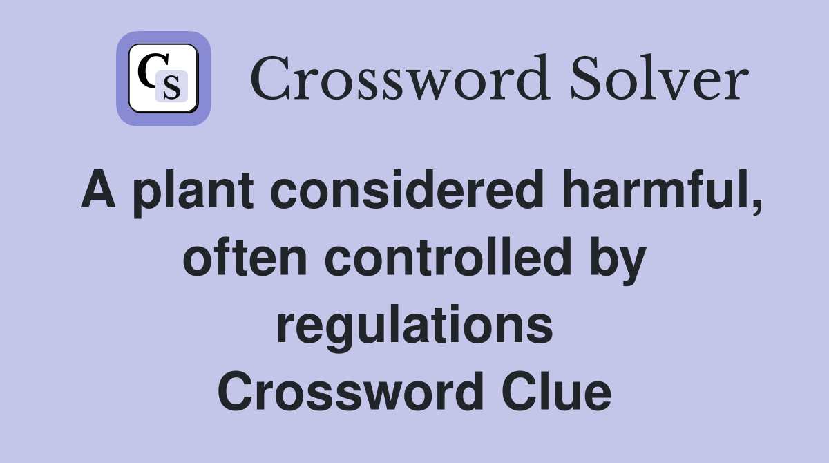 A plant considered harmful, often controlled by regulations Crossword Clue