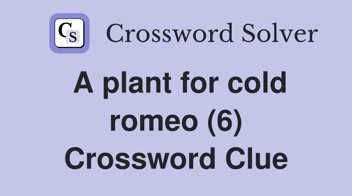 A plant for cold romeo (6) Crossword Clue