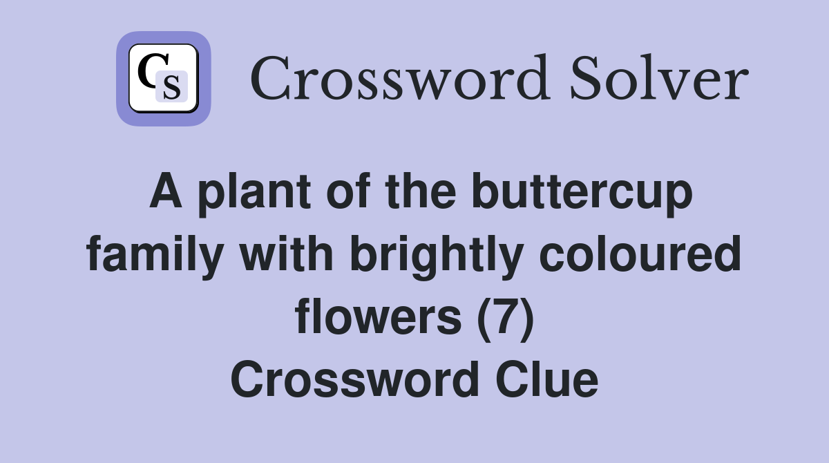 A plant of the buttercup family with brightly coloured flowers (7) Crossword Clue
