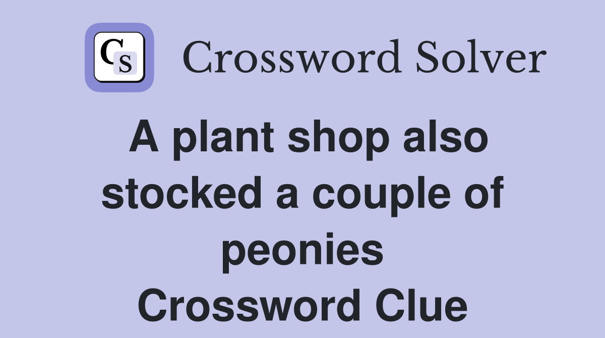 A plant shop also stocked a couple of peonies Crossword Clue