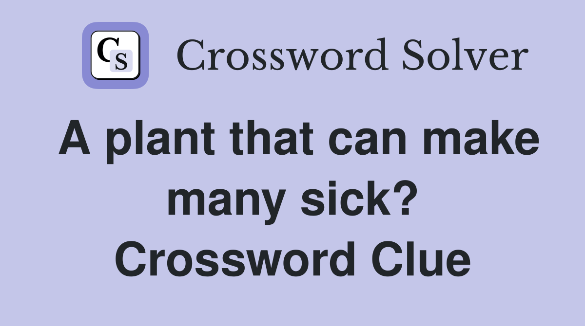 A plant that can make many sick? Crossword Clue