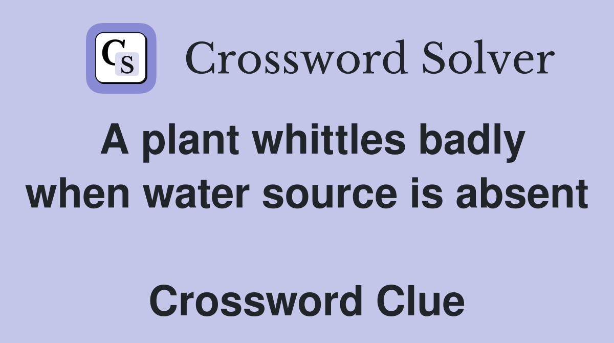 A plant whittles badly when water source is absent  Crossword Clue