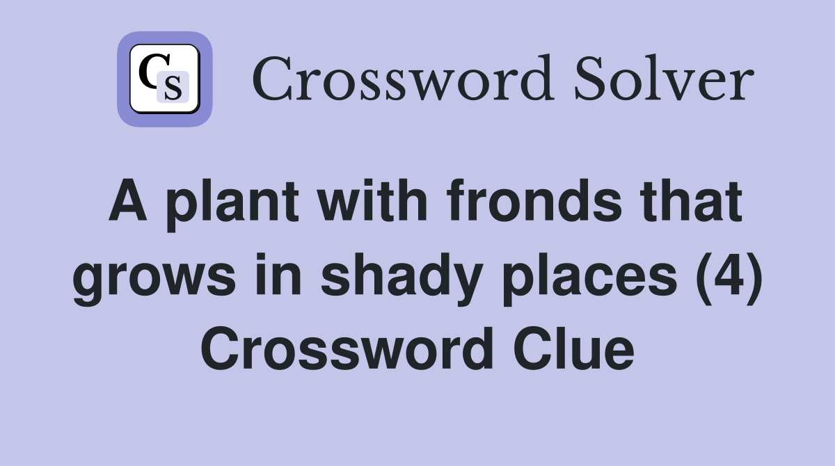 A plant with fronds that grows in shady places (4) Crossword Clue
