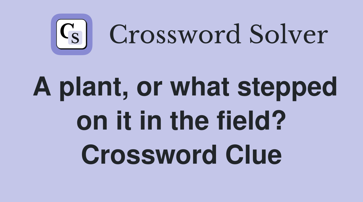 A plant, or what stepped on it in the field? Crossword Clue