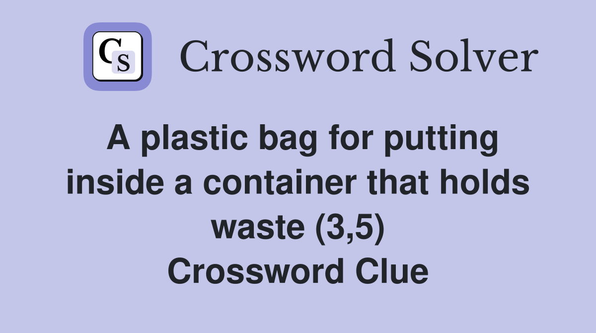 A plastic bag for putting inside a container that holds waste (3,5) Crossword Clue