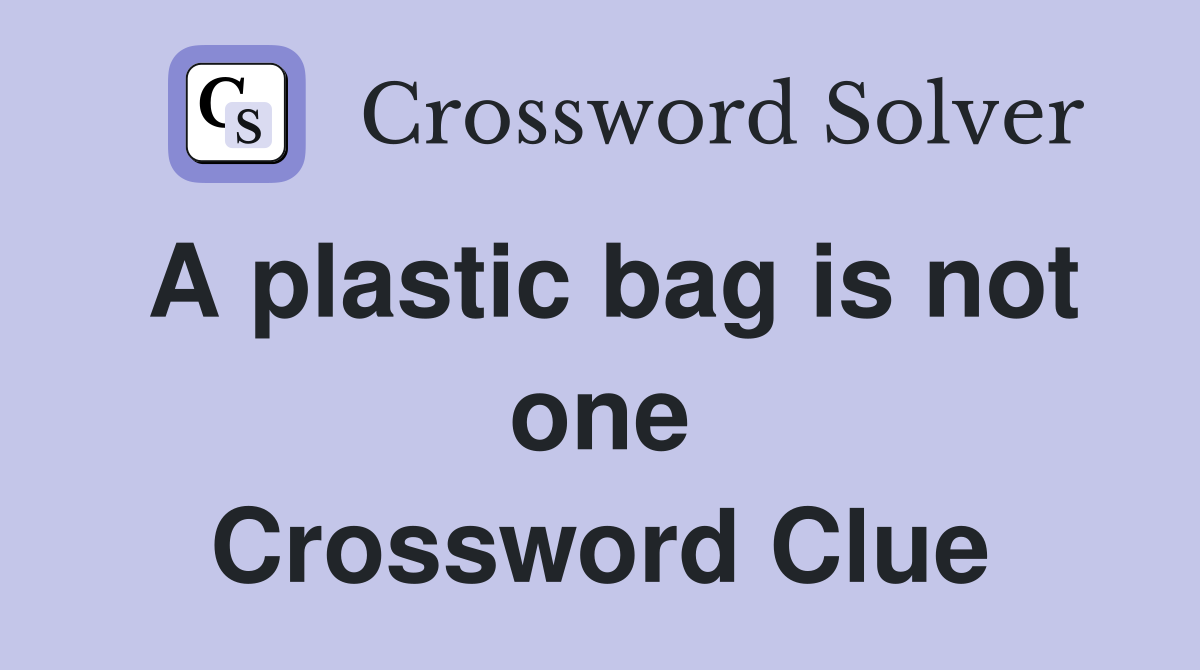 A plastic bag is not one Crossword Clue