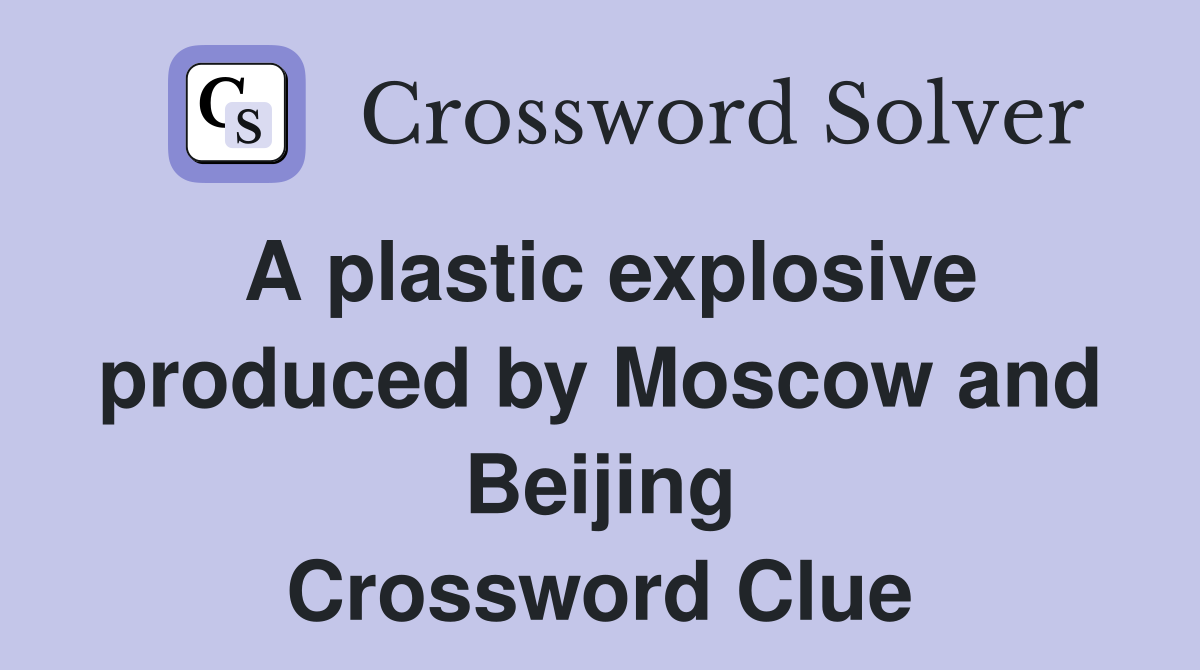 A plastic explosive produced by Moscow and Beijing Crossword Clue