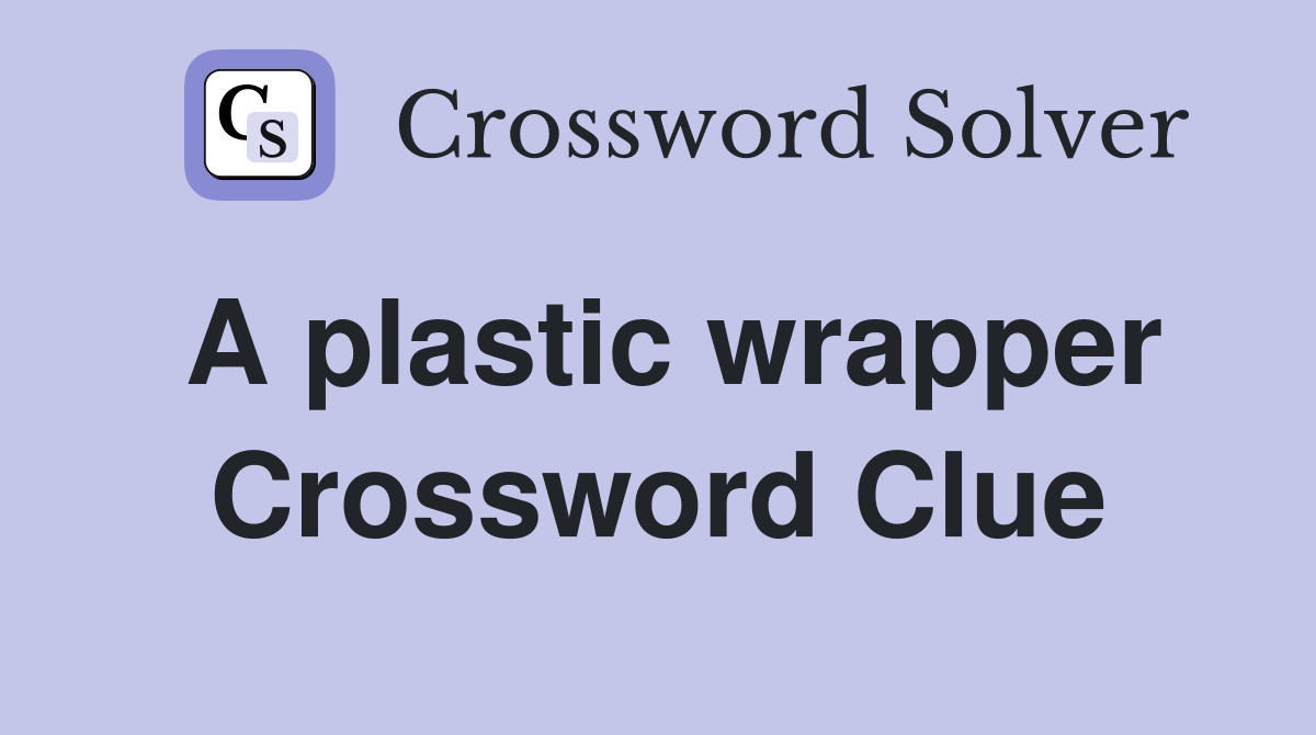 A plastic wrapper Crossword Clue
