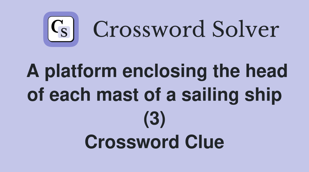 A platform enclosing the head of each mast of a sailing ship (3) Crossword Clue
