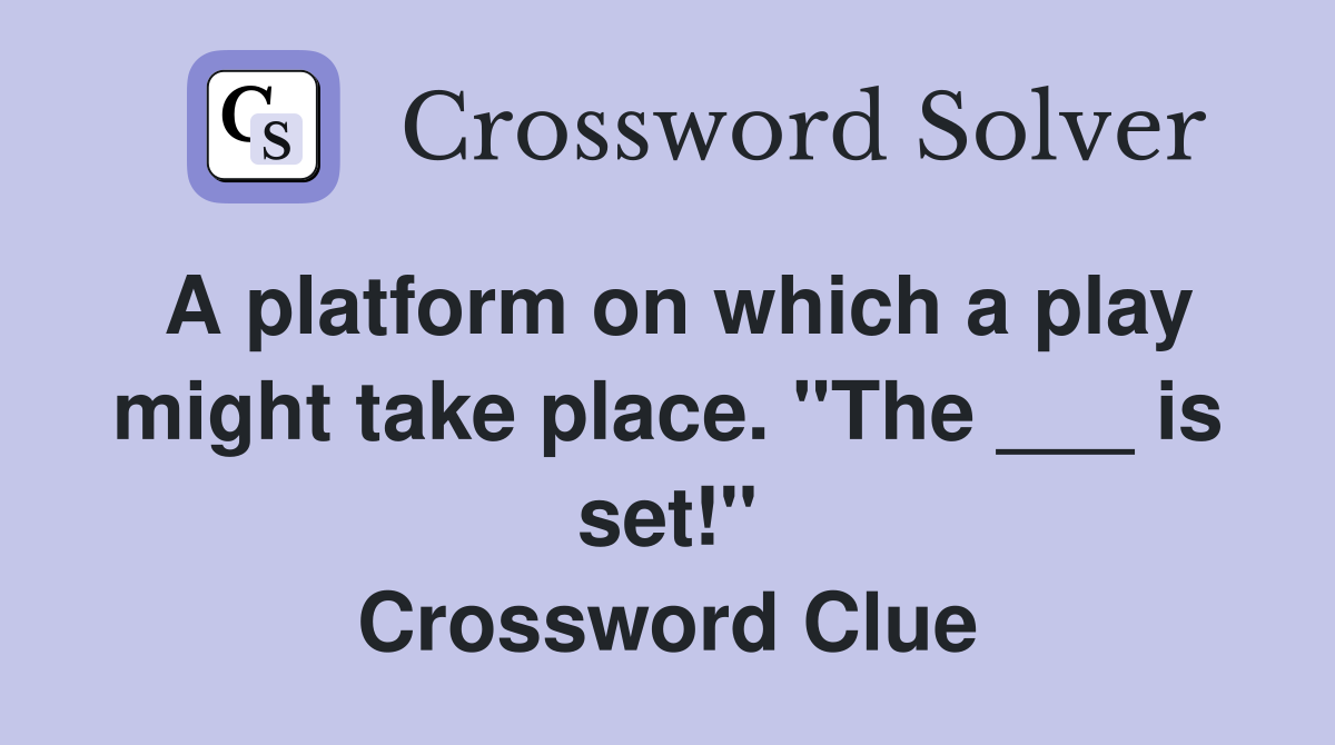 A platform on which a play might take place. "The ___ is set!" Crossword Clue