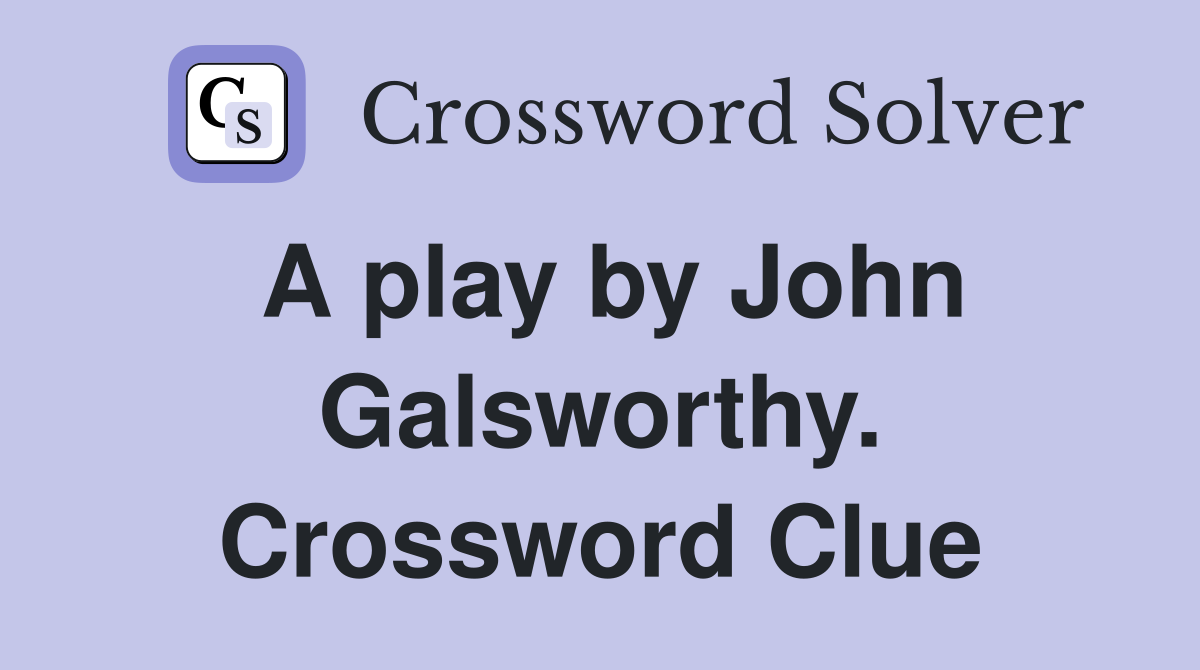 A play by John Galsworthy. Crossword Clue