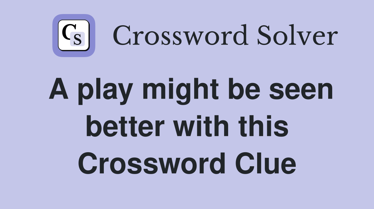 A play might be seen better with this Crossword Clue