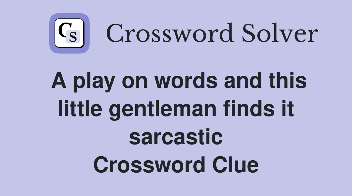 A play on words and this little gentleman finds it sarcastic Crossword Clue