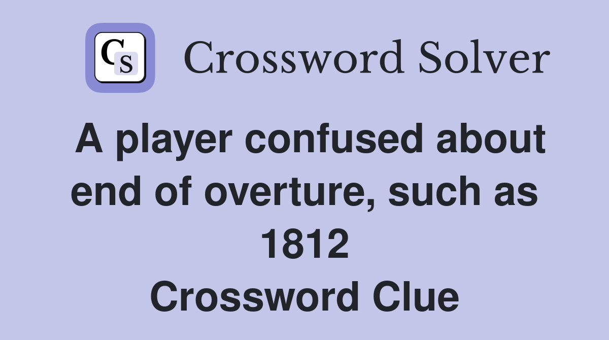A player confused about end of overture, such as 1812 Crossword Clue