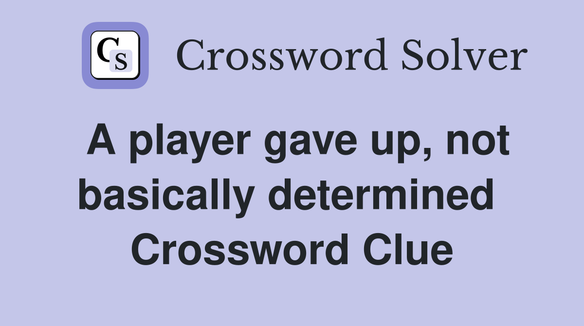 A player gave up, not basically determined  Crossword Clue