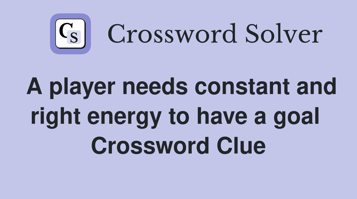 A player needs constant and right energy to have a goal  Crossword Clue