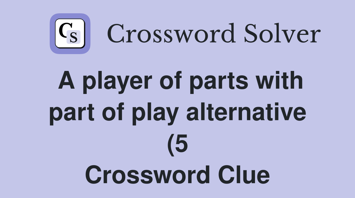 A player of parts with part of play alternative (5) Crossword Clue A player of parts with part of play alternative (5) Crossword Clue