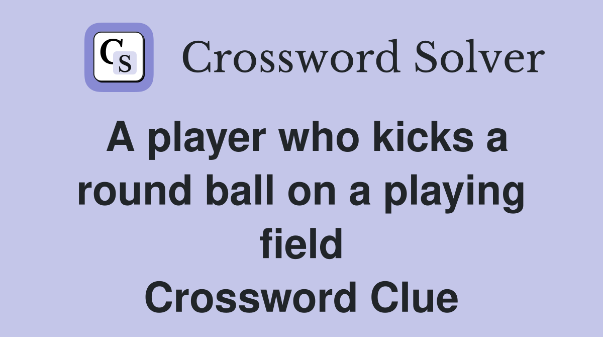A player who kicks a round ball on a playing field Crossword Clue