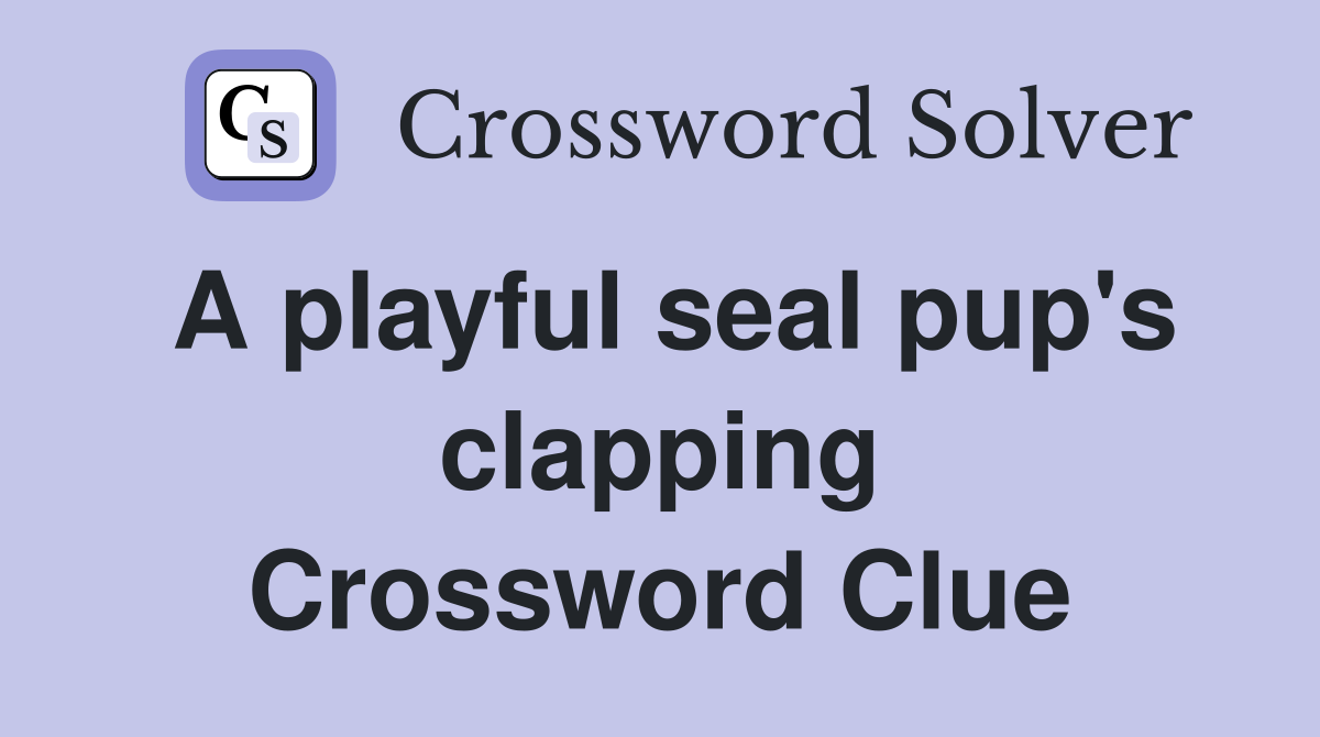 A playful seal pup's clapping Crossword Clue