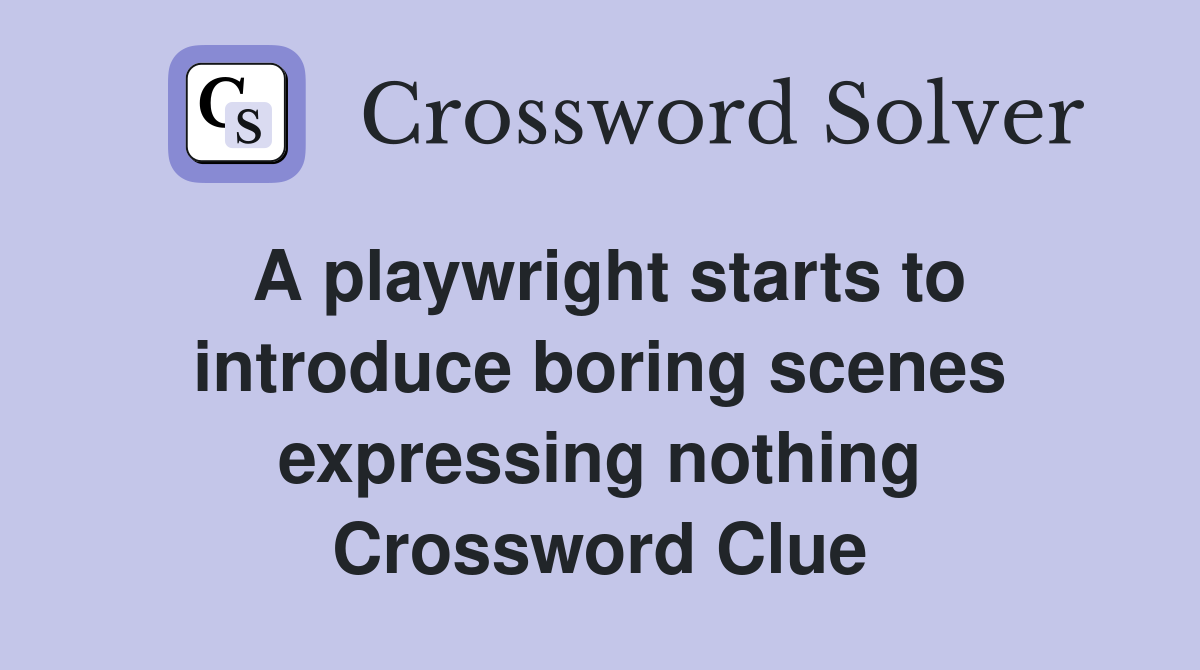 A playwright starts to introduce boring scenes expressing nothing Crossword Clue