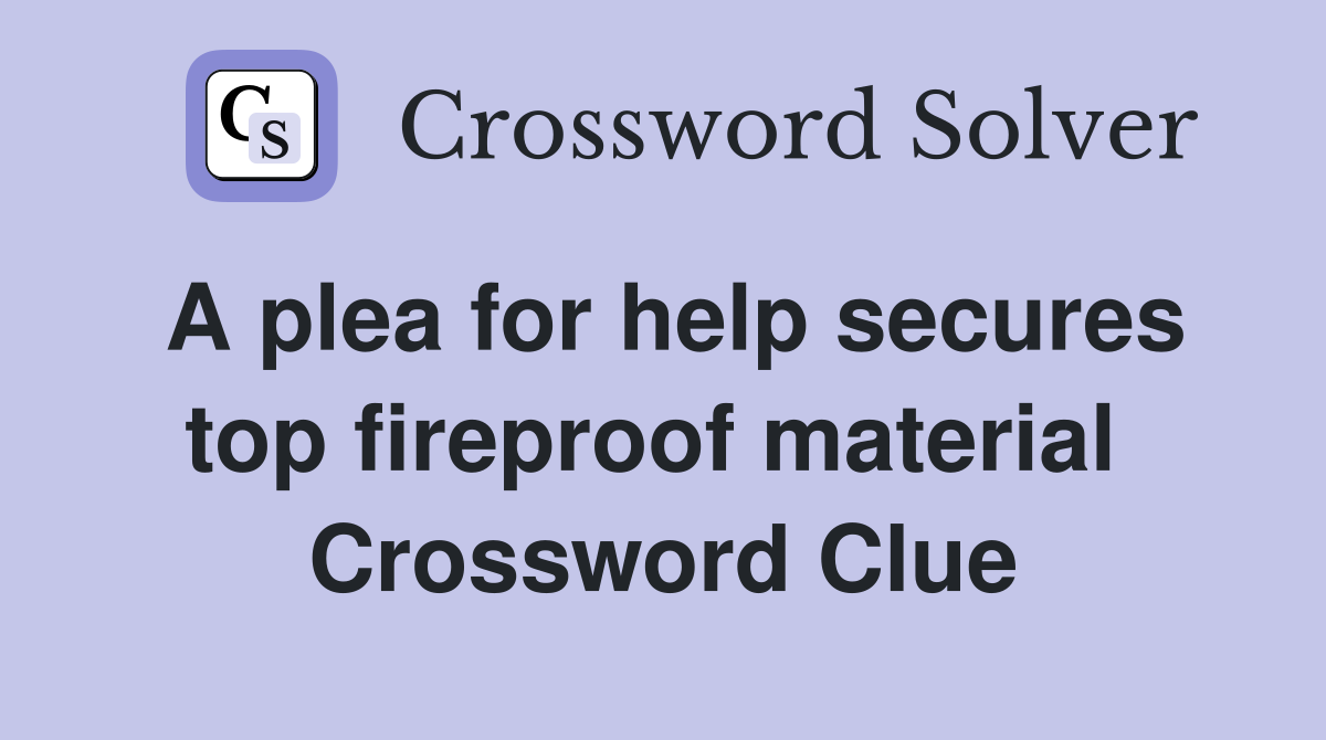 A plea for help secures top fireproof material  Crossword Clue