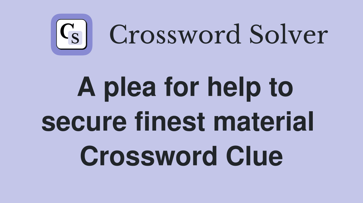 A plea for help to secure finest material  Crossword Clue