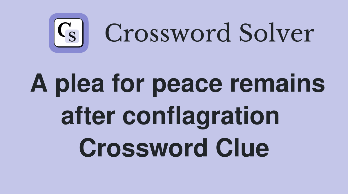 A plea for peace remains after conflagration  Crossword Clue