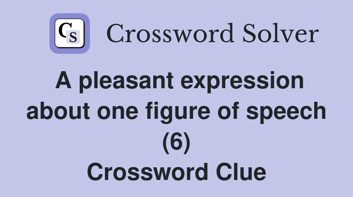 A pleasant expression about one figure of speech (6) Crossword Clue