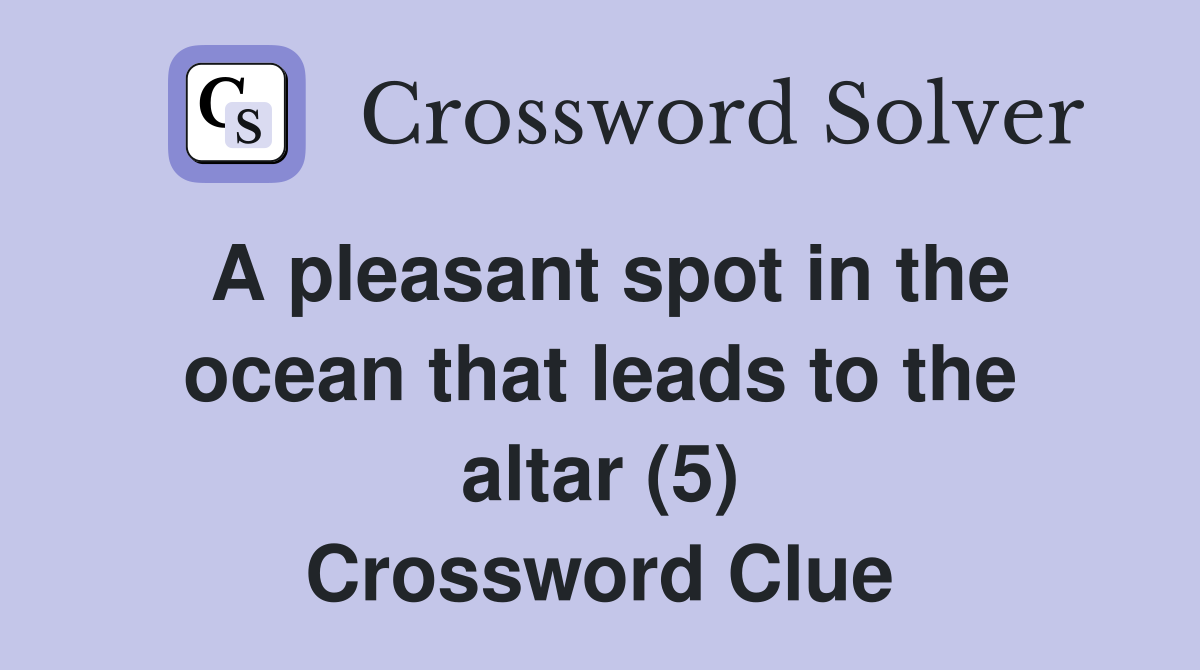 A pleasant spot in the ocean that leads to the altar (5) Crossword Clue