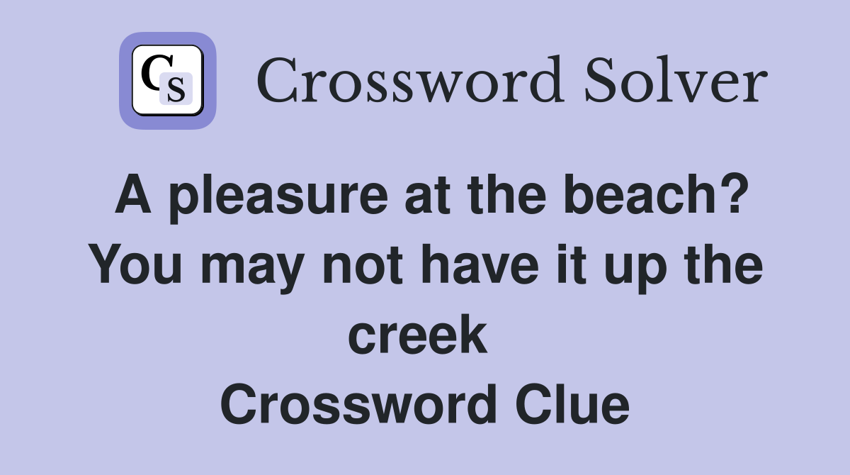 A pleasure at the beach? You may not have it up the creek  Crossword Clue