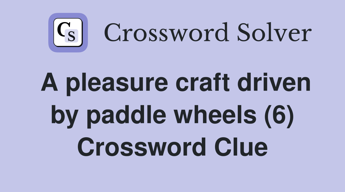 A pleasure craft driven by paddle wheels (6) Crossword Clue
