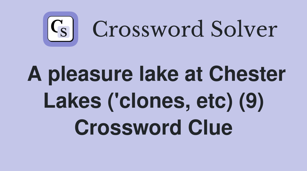 A pleasure lake at Chester Lakes ('clones, etc) (9) Crossword Clue