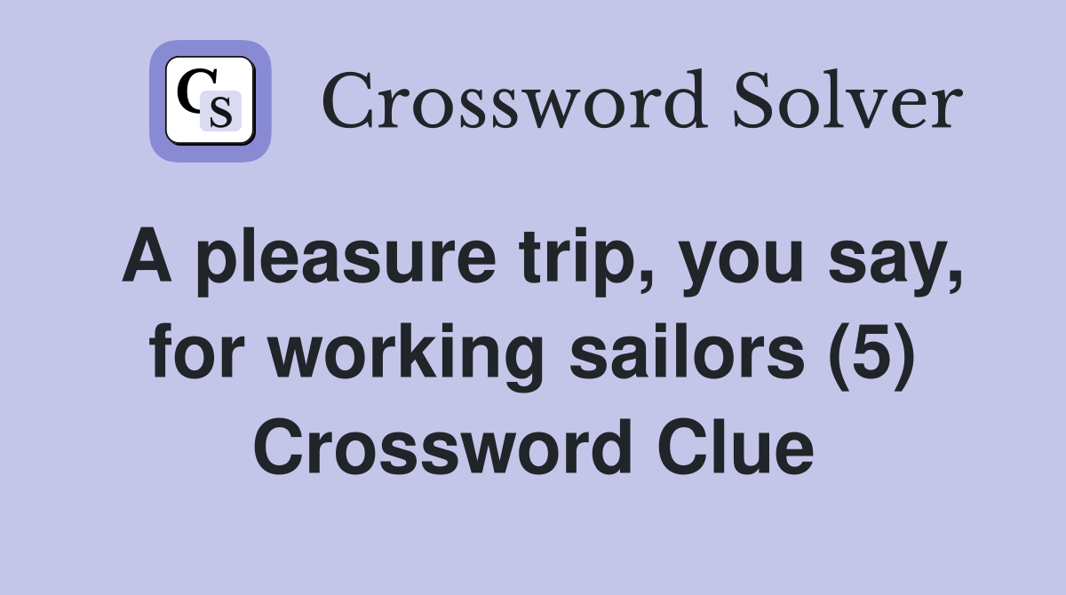 A pleasure trip, you say, for working sailors (5) Crossword Clue
