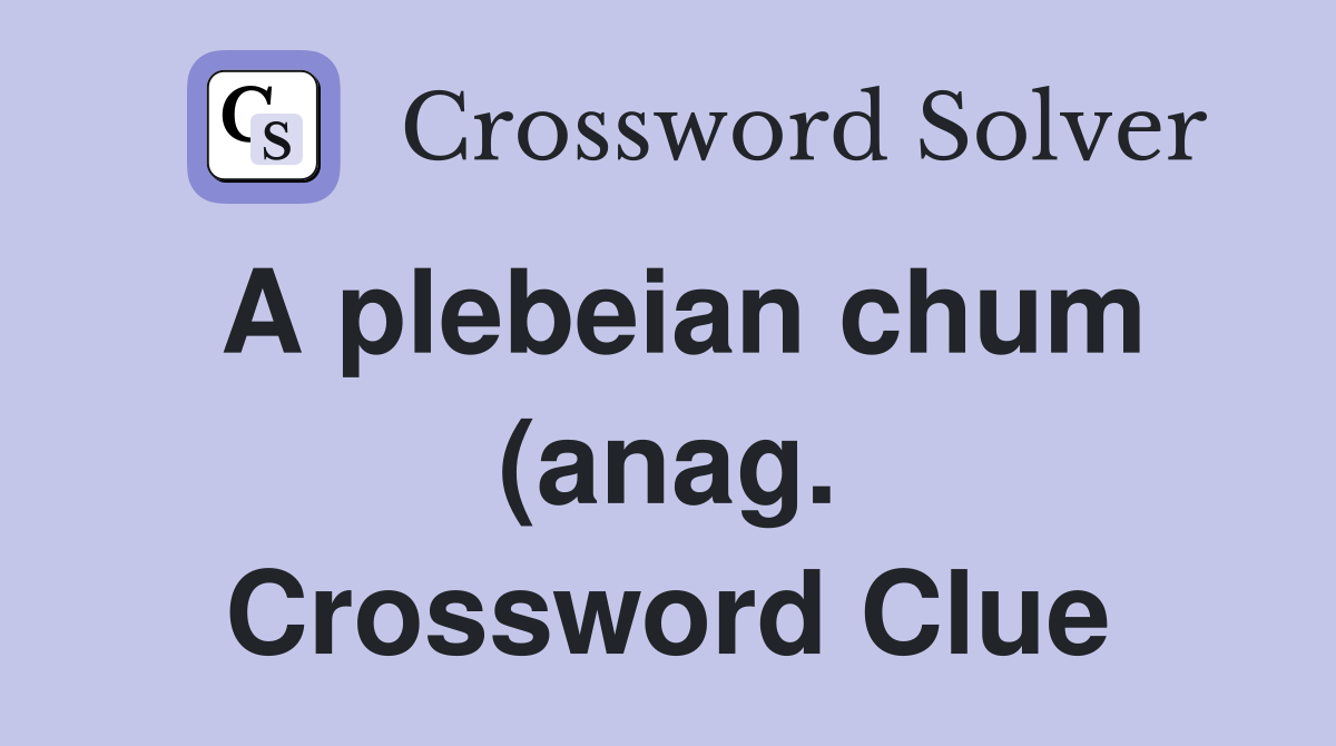 A plebeian chum (anag ) Crossword Clue Answers Crossword Solver A plebeian chum (anag ) Crossword Clue Answers Crossword Solver