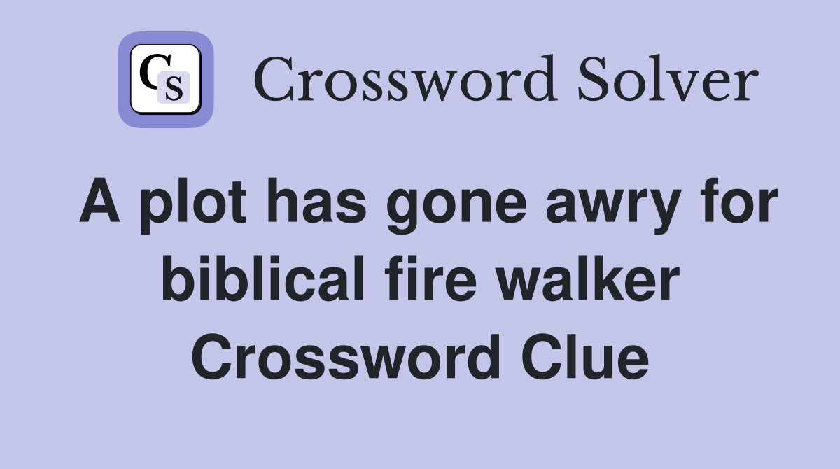A plot has gone awry for biblical fire walker Crossword Clue