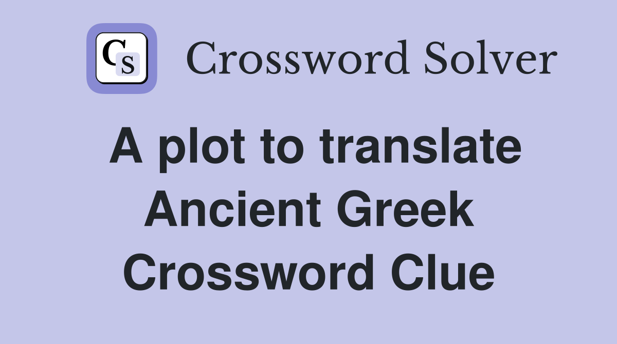 A plot to translate Ancient Greek Crossword Clue